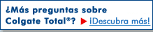 Más preguntas sobre Colgate Total? ¡Descubra Más!